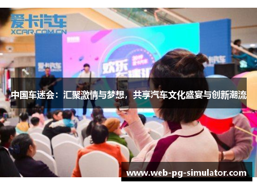 中国车迷会：汇聚激情与梦想，共享汽车文化盛宴与创新潮流